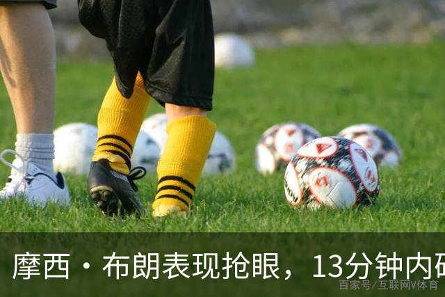 摩西·布朗表现抢眼，13分钟内砍下14分12篮板